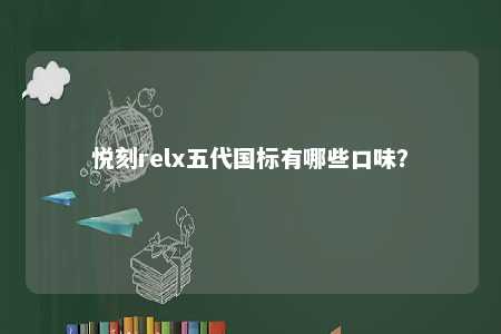 悦刻relx五代国标有哪些口味�？ 
